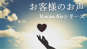 お客様のお声　ｰ Vscan Air シリーズ ｰ　